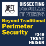 349- Beyond traditional perimeter security with Trent Heiser